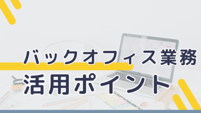バックオフィス業務の活用ポイント