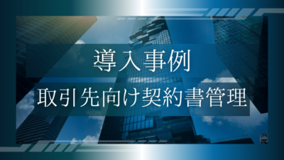 導入事例05：取引先向け契約書管理