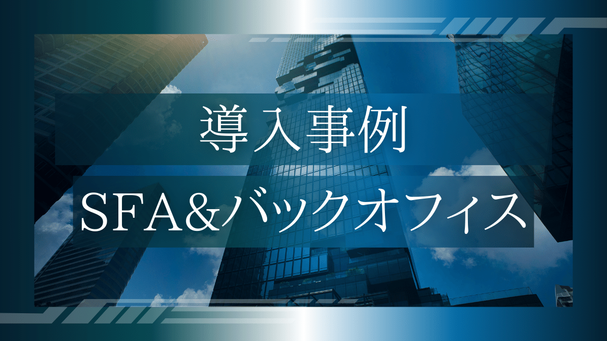 導入事例03：SFA&バックオフィス