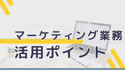 マーケティング業務の活用ポイント