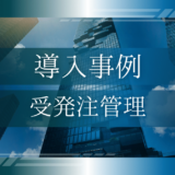 導入事例09：製造業の受発注管理システム