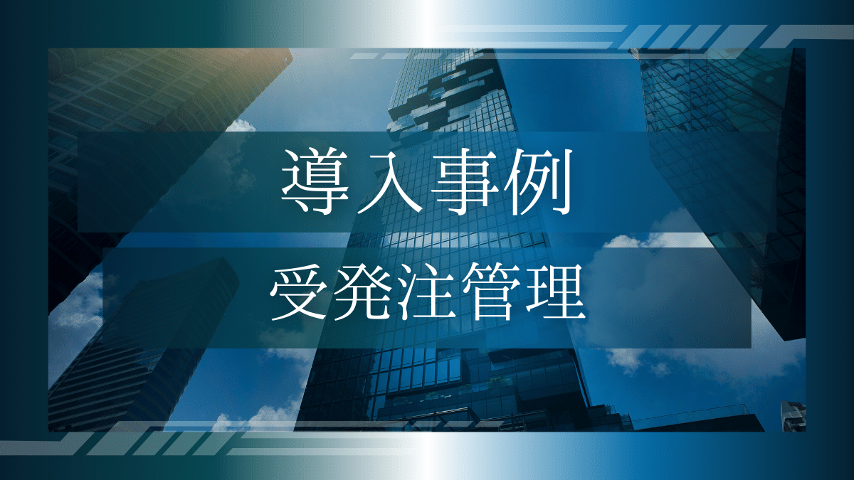 導入事例09：製造業の受発注管理システム