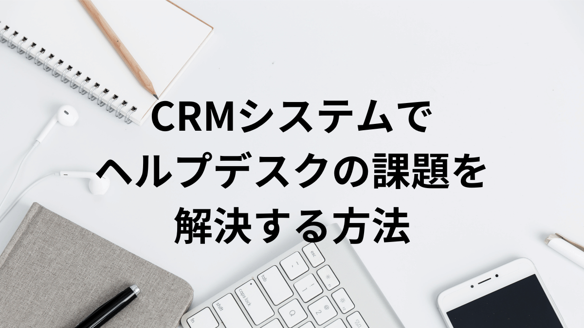 CRMシステムでヘルプデスクの課題を解決する方法