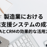 製造業における営業支援システムの成功者: SFAとCRMの効果的な活用方法